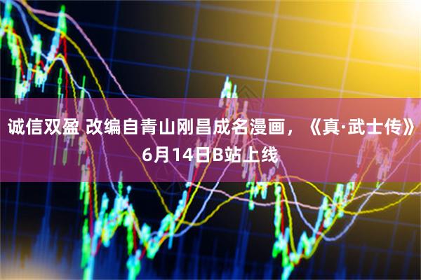 诚信双盈 改编自青山刚昌成名漫画，《真·武士传》6月14日B站上线