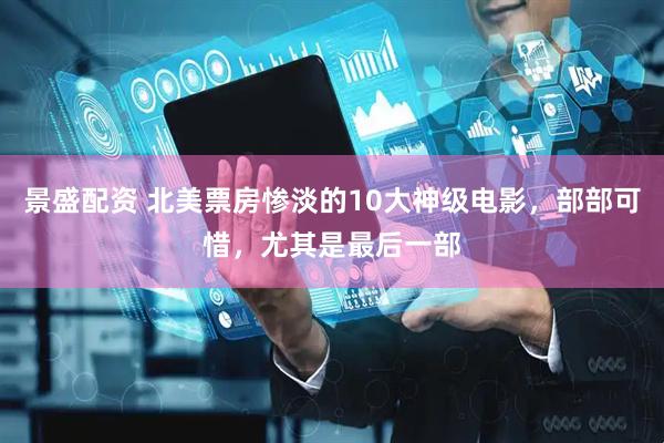 景盛配资 北美票房惨淡的10大神级电影，部部可惜，尤其是最后一部