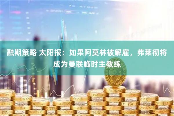 融期策略 太阳报：如果阿莫林被解雇，弗莱彻将成为曼联临时主教练