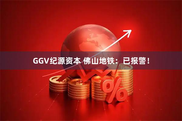 GGV纪源资本 佛山地铁:已报警!