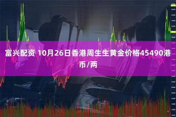 富兴配资 10月26日香港周生生黄金价格45490港币/两