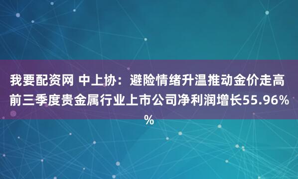 我要配资网 中上协:避险情绪升温推动金价走高 前三季度贵金属行业上市公司净利润增长55.96%