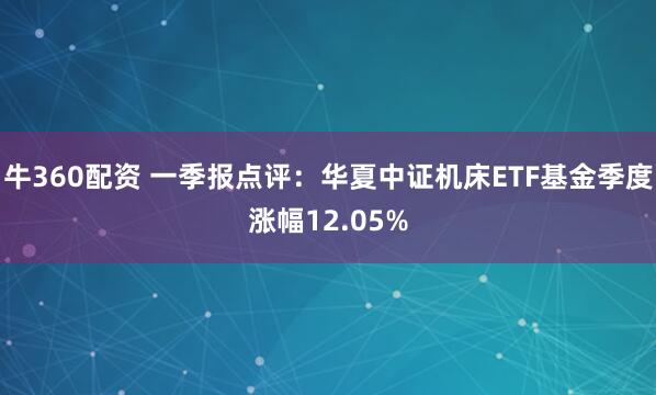 牛360配资 一季报点评：华夏中证机床ETF基金季度涨幅12.05%