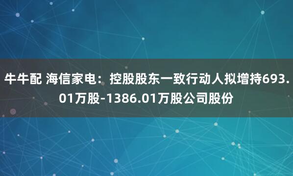 牛牛配 海信家电：控股股东一致行动人拟增持693.01万股-1386.01万股公司股份