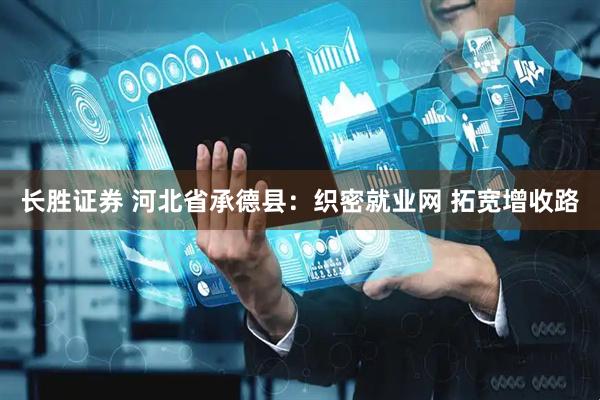 长胜证券 河北省承德县：织密就业网 拓宽增收路