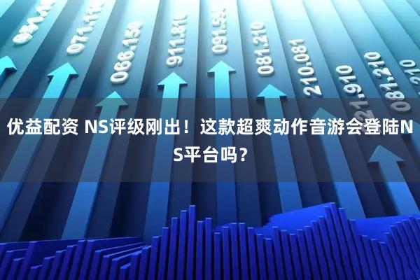 优益配资 NS评级刚出！这款超爽动作音游会登陆NS平台吗？