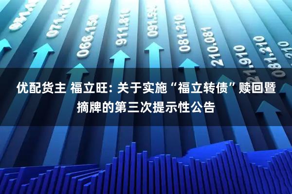 优配货主 福立旺: 关于实施“福立转债”赎回暨摘牌的第三次提示性公告
