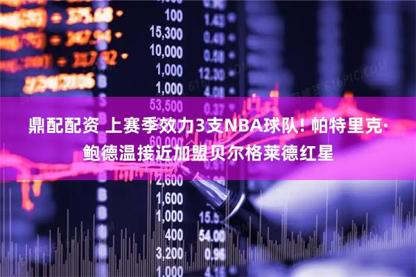 鼎配配资 上赛季效力3支NBA球队! 帕特里克·鲍德温接近加盟贝尔格莱德红星