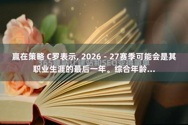 赢在策略 C罗表示, 2026 - 27赛季可能会是其职业生涯的最后一年。综合年龄...