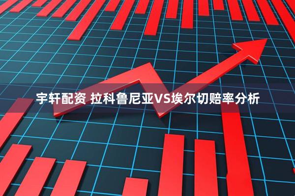 宇轩配资 拉科鲁尼亚VS埃尔切赔率分析