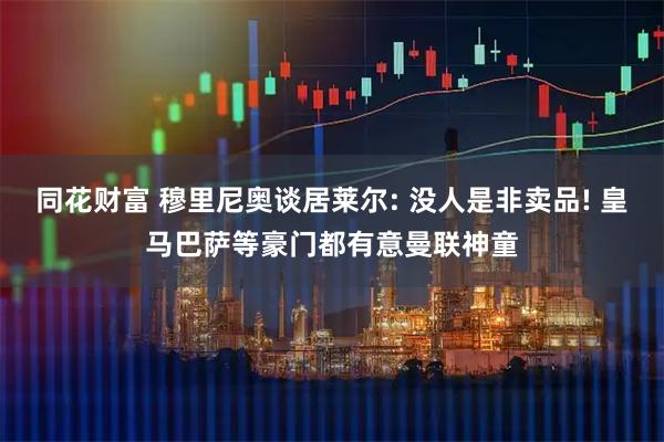 同花财富 穆里尼奥谈居莱尔: 没人是非卖品! 皇马巴萨等豪门都有意曼联神童